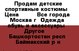 Продам детские спортивные костюмы › Цена ­ 250 - Все города, Москва г. Одежда, обувь и аксессуары » Другое   . Башкортостан респ.,Баймакский р-н